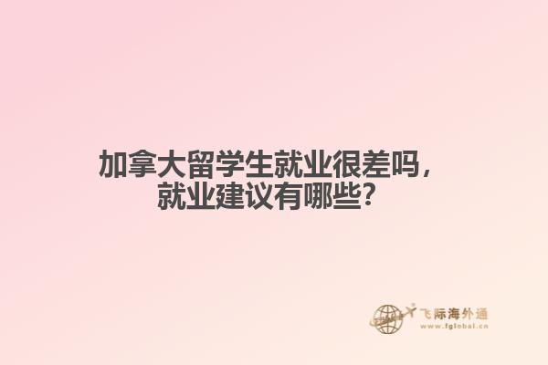 加拿大留學(xué)生就業(yè)很差嗎，就業(yè)建議有哪些？