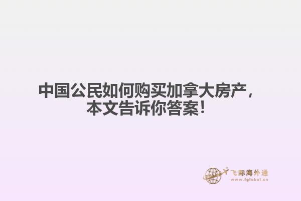 中國公民如何購買加拿大房產(chǎn)，本文告訴你答案！