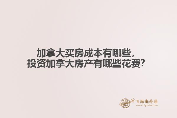 加拿大買房成本有哪些，投資加拿大房產(chǎn)有哪些花費(fèi)？