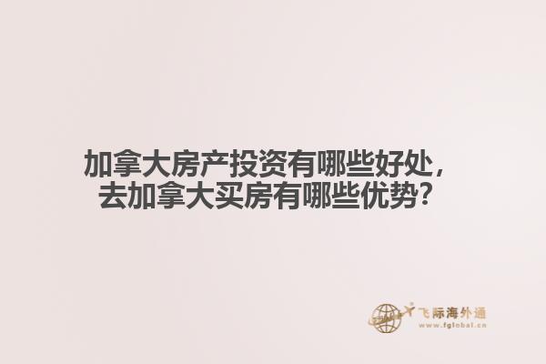 加拿大房產(chǎn)投資有哪些好處，去加拿大買房有哪些優(yōu)勢？