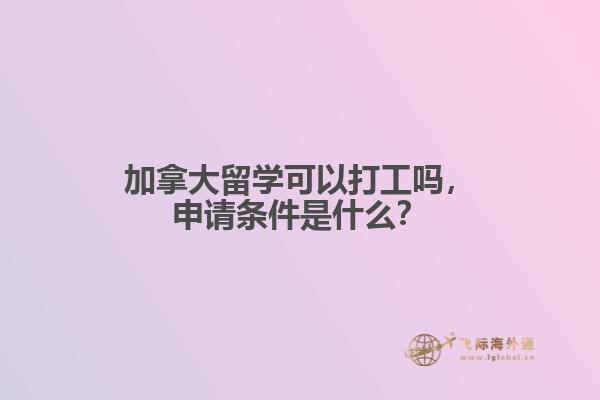 加拿大留學(xué)可以打工嗎，申請條件是什么？