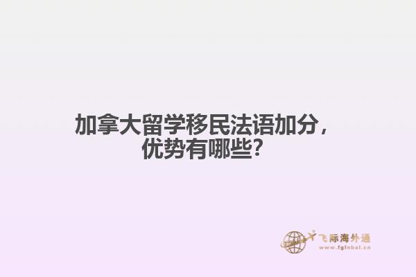 加拿大留學移民法語加分，優(yōu)勢有哪些？