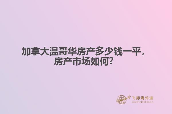 加拿大溫哥華房產多少錢一平，房產市場如何？