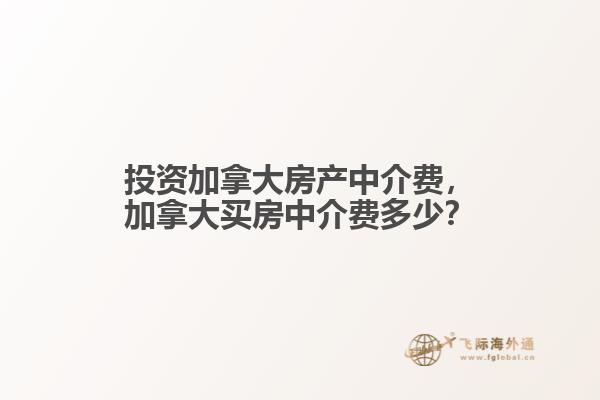投資加拿大房產(chǎn)中介費(fèi)，加拿大買房中介費(fèi)多少？