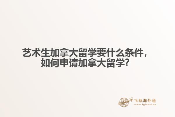藝術(shù)生加拿大留學(xué)要什么條件，如何申請加拿大留學(xué)？