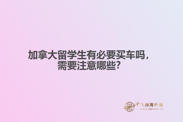 加拿大留學(xué)生有必要買車嗎，需要注意哪些？