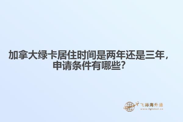 加拿大綠卡居住時間是兩年還是三年，申請條件有哪些？