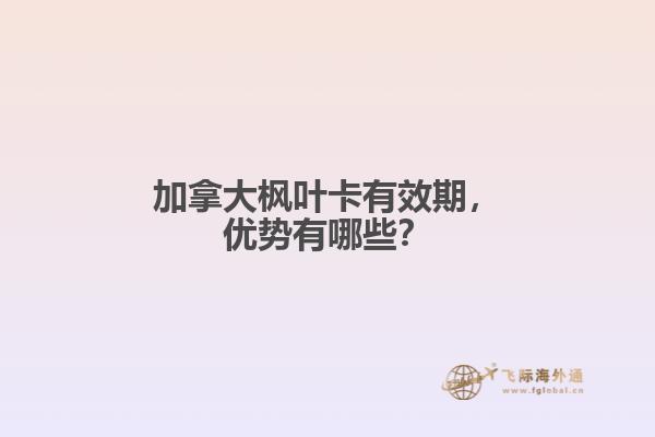 加拿大楓葉卡有效期，優(yōu)勢有哪些？
