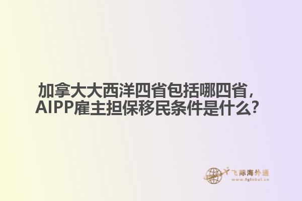 加拿大大西洋四省包括哪四省，AIPP雇主擔(dān)保移民條件是什么？