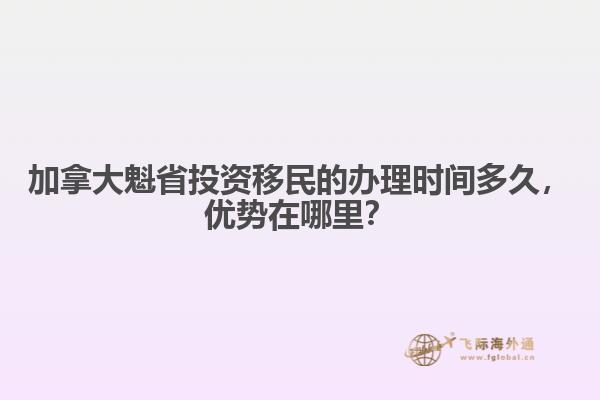 加拿大魁省投資移民的辦理時(shí)間多久，優(yōu)勢在哪里？