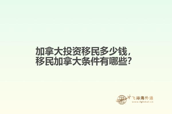 加拿大投資移民多少錢，移民加拿大條件有哪些？