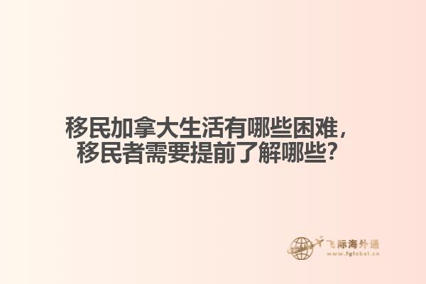 移民加拿大生活有哪些困難，移民者需要提前了解哪些？
