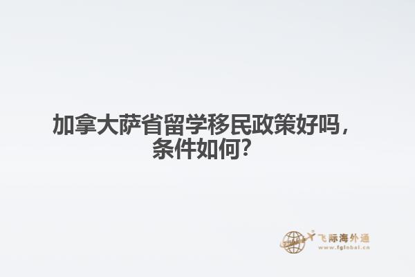 加拿大薩省留學(xué)移民政策好嗎，條件如何？ 