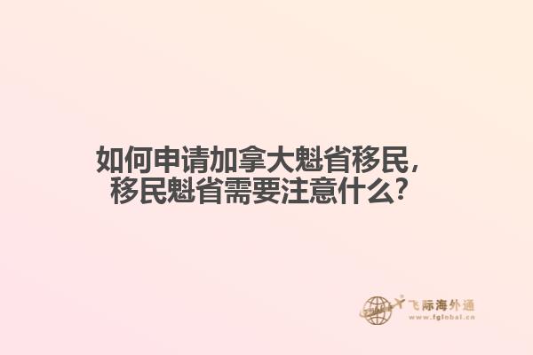 如何申請加拿大魁省移民，移民魁省需要注意什么？