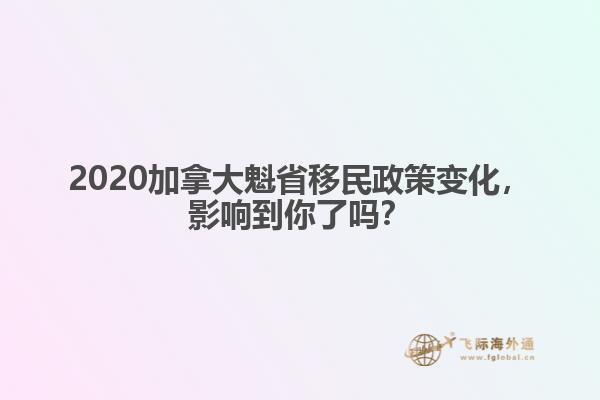 2020加拿大魁省移民政策變化，影響到你了嗎？