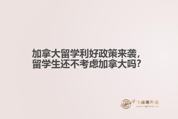 加拿大留學(xué)利好政策來襲，留學(xué)生還不考慮加拿大嗎？ 