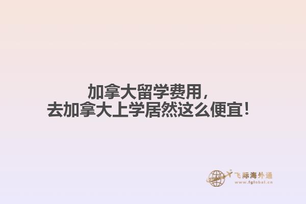 加拿大留學(xué)費(fèi)用，去加拿大上學(xué)居然這么便宜！