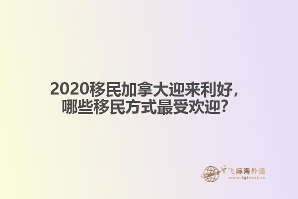 2020移民加拿大迎來(lái)利好，哪些移民方式最受歡迎？