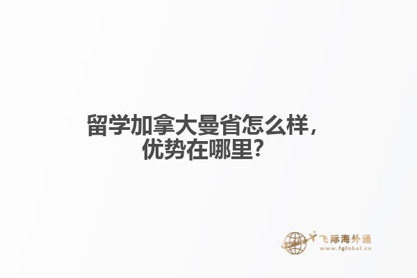 留學(xué)加拿大曼省怎么樣，優(yōu)勢(shì)在哪里？
