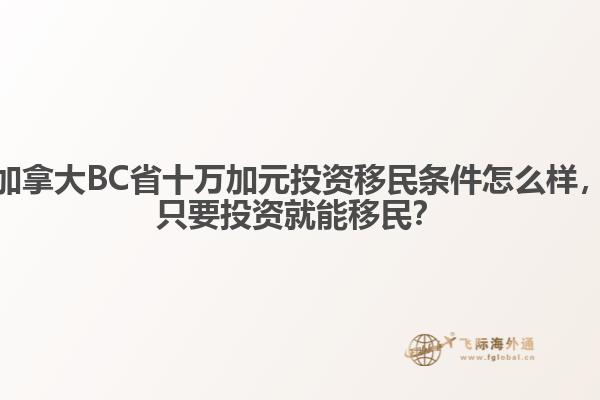 加拿大BC省十萬(wàn)加元投資移民條件怎么樣，只要投資就能移民？