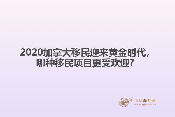 2020加拿大移民迎來黃金時代，哪種移民項(xiàng)目更受歡迎？