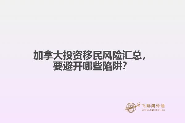 加拿大投資移民風險匯總，要避開哪些陷阱？