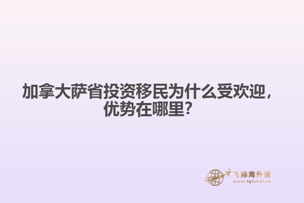 加拿大薩省投資移民為什么受歡迎，優(yōu)勢在哪里？
