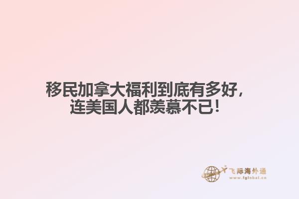 移民加拿大福利到底有多好，連美國人都羨慕不已！