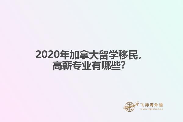 2020年加拿大留學(xué)移民，高薪專業(yè)有哪些？