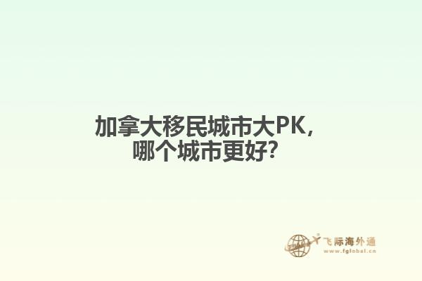 加拿大移民城市大PK，哪個(gè)城市更好？
