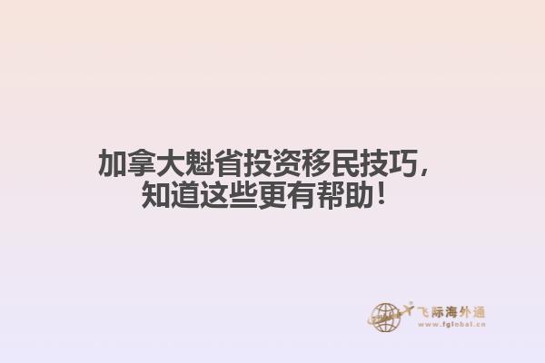 加拿大魁省投資移民技巧，知道這些更有幫助！ 
