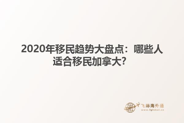 2020年移民趨勢(shì)大盤(pán)點(diǎn)：哪些人適合移民加拿大？
