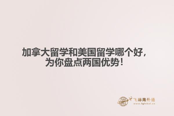 加拿大留學(xué)和美國留學(xué)哪個(gè)好，為你盤點(diǎn)兩國優(yōu)勢(shì)！ 