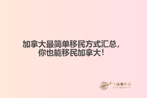加拿大最簡單移民方式匯總，你也能移民加拿大！