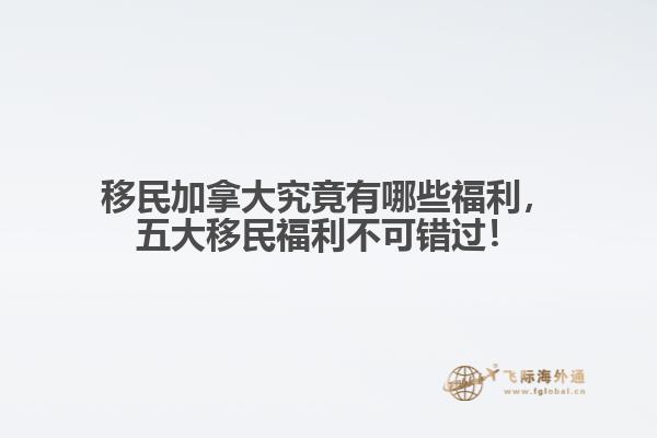 移民加拿大究竟有哪些福利，五大移民福利不可錯(cuò)過(guò)！