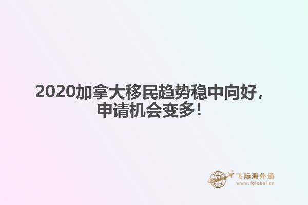 2020加拿大移民趨勢穩(wěn)中向好，申請機會變多！