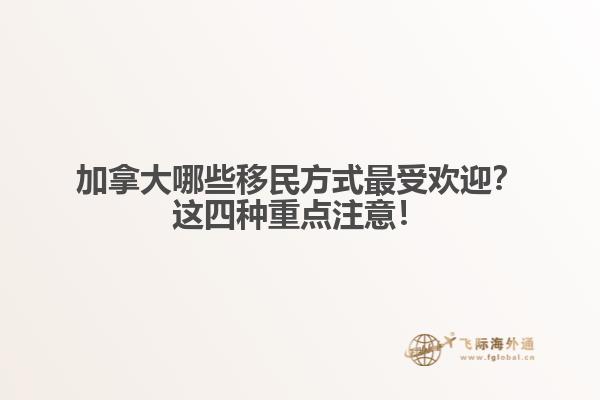 加拿大哪些移民方式最受歡迎？這四種重點注意！