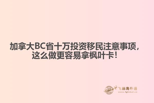 加拿大BC省十萬投資移民注意事項(xiàng)，這么做更容易拿楓葉卡！