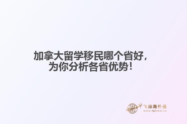 加拿大留學(xué)移民哪個省好，為你分析各省優(yōu)勢！