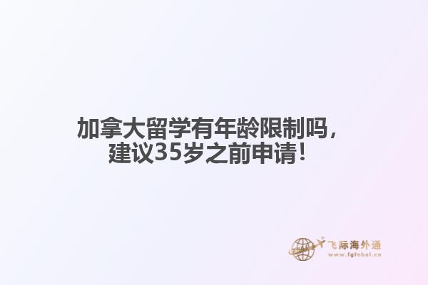 加拿大留學(xué)有年齡限制嗎，建議35歲之前申請！