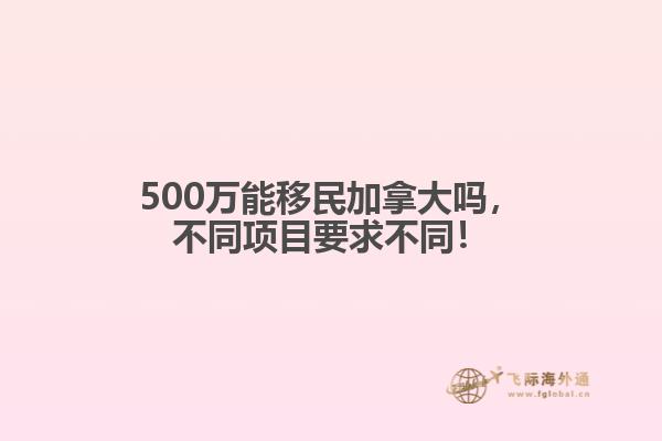 500萬能移民加拿大嗎，不同項(xiàng)目要求不同！