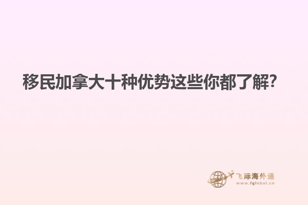 移民加拿大十種優(yōu)勢(shì)這些你都了解？