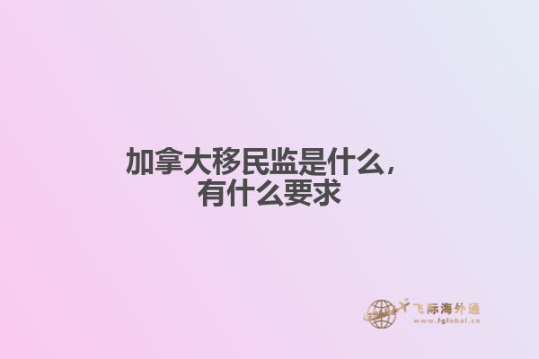 加拿大移民監(jiān)是什么，有什么要求