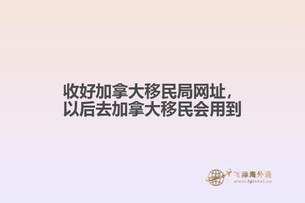 收好加拿大移民局網(wǎng)址，以后去加拿大移民會(huì)用到