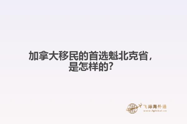 加拿大移民的首選魁北克省，是怎樣的？