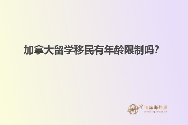 加拿大留學移民有年齡限制嗎？