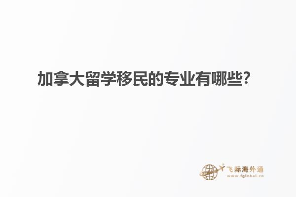 加拿大留學移民的專業(yè)有哪些？