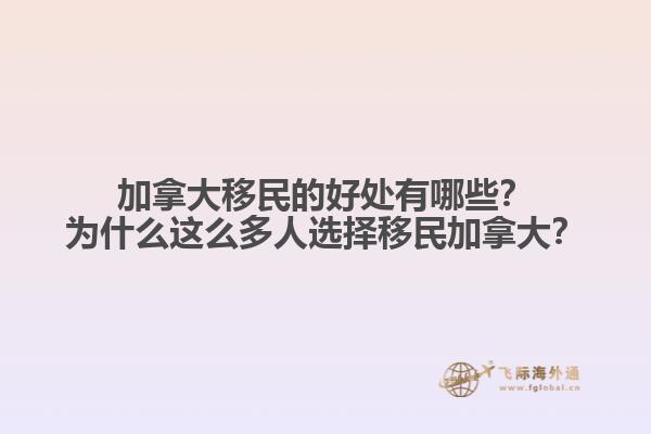 加拿大移民的好處有哪些？為什么這么多人選擇移民加拿大？