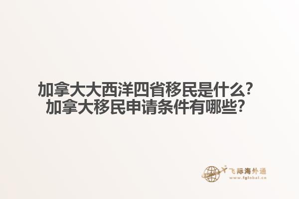 加拿大大西洋四省移民是什么？加拿大移民申請(qǐng)條件有哪些？