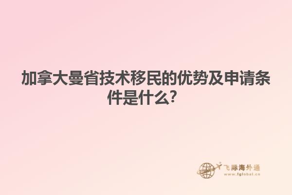加拿大曼省技術移民的優(yōu)勢及申請條件是什么？